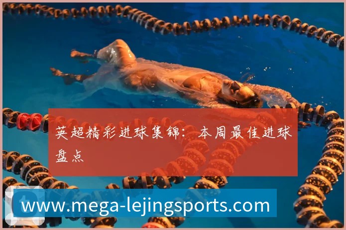 英超精彩进球集锦:本周最佳进球盘点