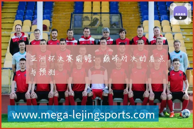 亚洲杯决赛前瞻:巅峰对决的看点与预测