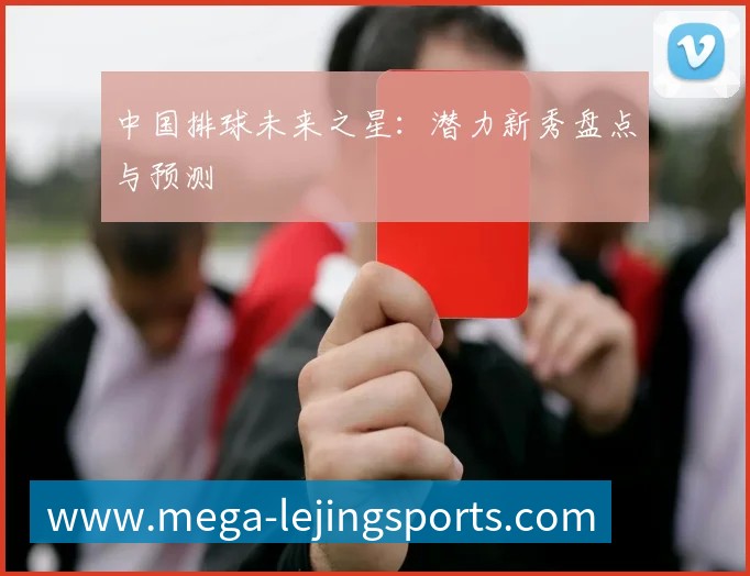 中国排球未来之星：潜力新秀盘点与预测